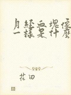 月经血块像块肉一样是什么原因