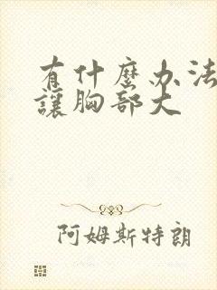 有什么办法可以让胸部大