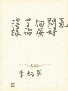 得了胸闷气短怎样治疗好封面