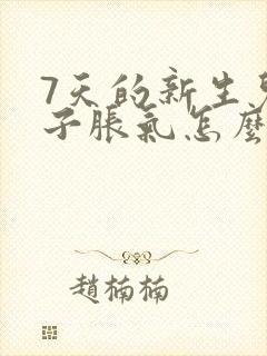 7天的新生儿肚子胀气怎么办