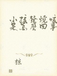 小孩发烧咳嗽吐是怎么回事