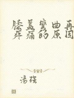 膝盖弯曲再伸直疼痛的原因