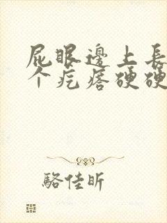 屁眼边上长了一个疙瘩硬硬的疼