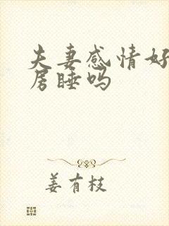 夫妻感情好会分房睡吗