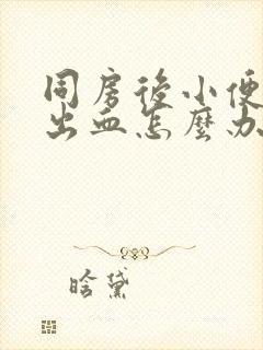 同房后小便刺痛出血怎么办