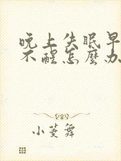 晚上失眠早上睡不醒怎么办