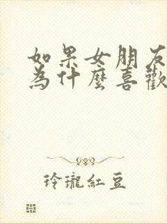 如果女朋友问你为什么喜欢她怎么回答