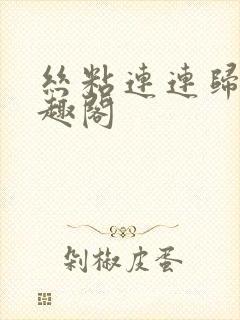 丝粘连连归寻笔趣阁