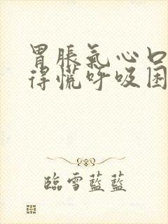 胃胀气心口窝堵得慌呼吸困难