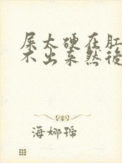 屎太硬在肛门拉不出来然后还出血