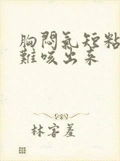 胸闷气短粘痰很难咳出来