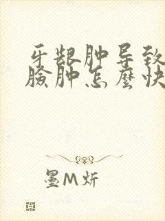 牙龈肿导致半边脸肿怎么快速消肿