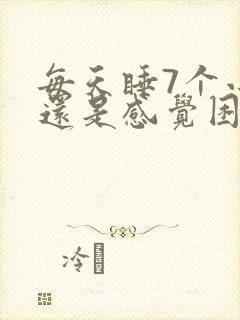 每天睡7个小时还是感觉困和累封面