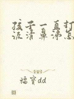 孩子一直打喷嚏流清鼻涕怎么办