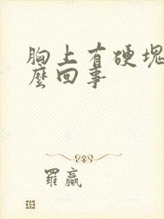 胸上有硬块疼怎么回事