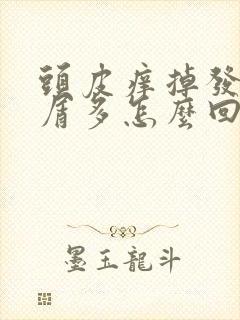 头皮痒掉发头皮屑多怎么回事