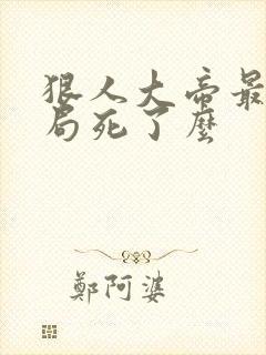 狠人大帝最后结局死了么