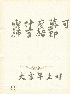 吃什么药可消除肺有结节