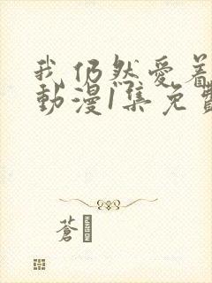 我仍然爱着妻子动漫1集免费观看