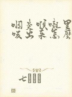 咽炎喉咙里有痰咳出来怎么办