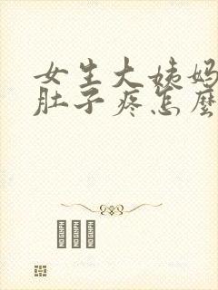 女生大姨妈来了肚子疼怎么办