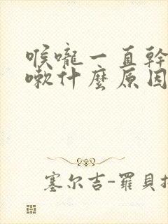 喉咙一直干痒咳嗽什么原因