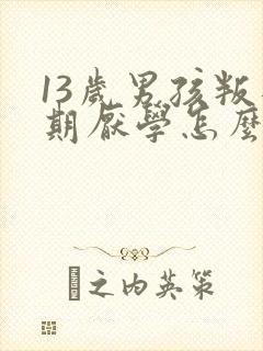 13岁男孩叛逆期厌学怎么管