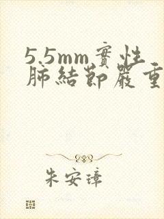 5.5mm实性肺结节严重吗