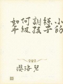 如何训练小学一年级孩子的专注力