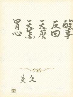 胃天天反酸还烧心怎么回事