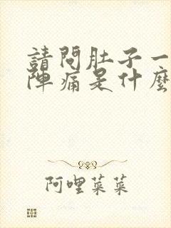 请问肚子一阵一阵痛是什么原因