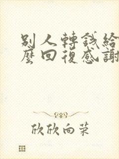 别人转钱给你怎么回复感谢封面