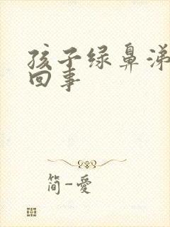 孩子绿鼻涕怎么回事