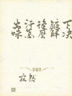 出汗后腋下有异味怎么解决