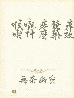 喉咙疼发痒干咳吃什么药效果最好