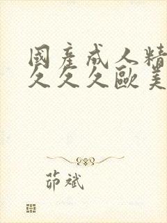 国产成人精品久久久久欧美