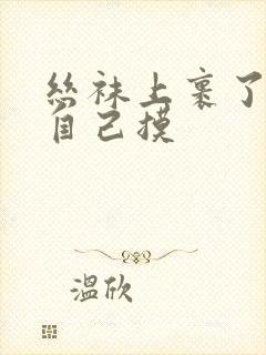 丝袜上裹了精子自己摸