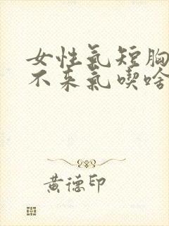 女性气短胸闷上不来气吃啥药