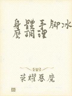 身体手脚冰凉怎么调理