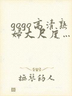 gogo高清熟妇大尺度……