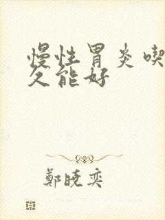 慢性胃炎吃药多久能好