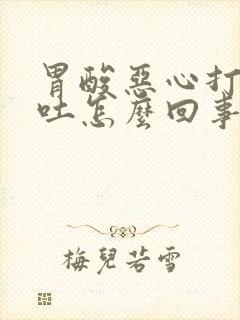 胃酸恶心打嗝想吐怎么回事