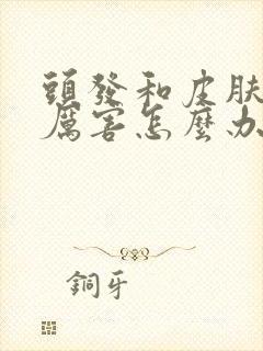 头发和皮肤出油厉害怎么办封面