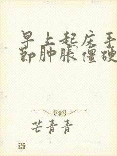 早上起床手指关节肿胀僵硬原因