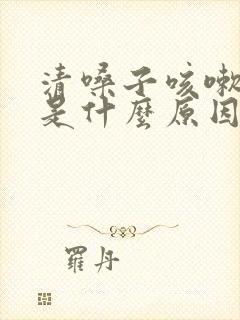 清嗓子咳嗽有痰是什么原因