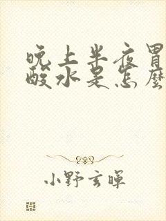 晚上半夜胃里反酸水是怎么回事