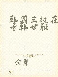 韩国三级在线观看韩世雅