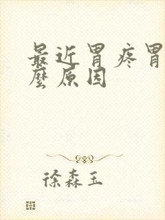 最近胃疼胃胀什么原因