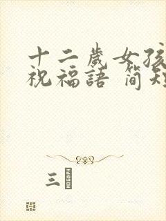 十二岁女孩生日祝福语 简短独特