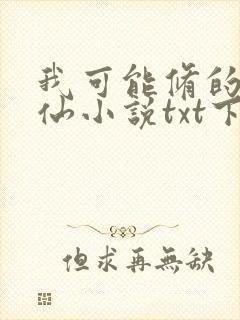 我可能修的是假仙小说txt下载